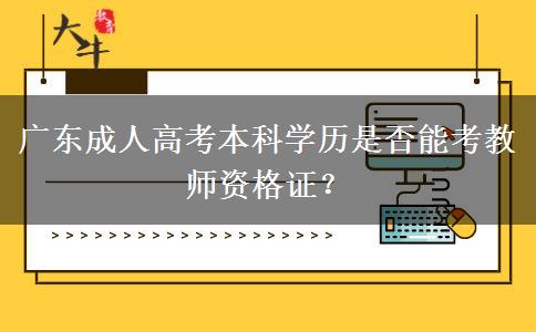 廣東成人高考本科學(xué)歷是否能考教師資格證？