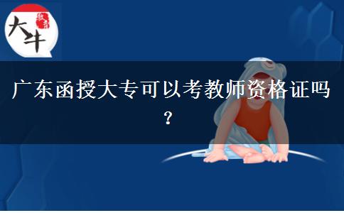 廣東函授大?？梢钥冀處熧Y格證嗎？
