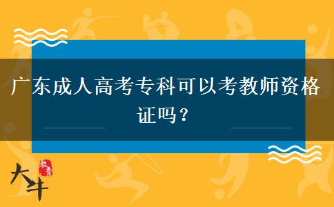 廣東成人高考?？瓶梢钥冀處熧Y格證嗎？