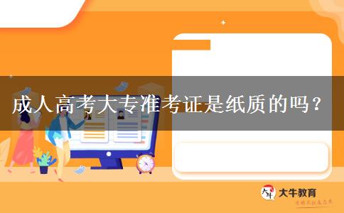 成人高考大專(zhuān)準(zhǔn)考證是紙質(zhì)的嗎？