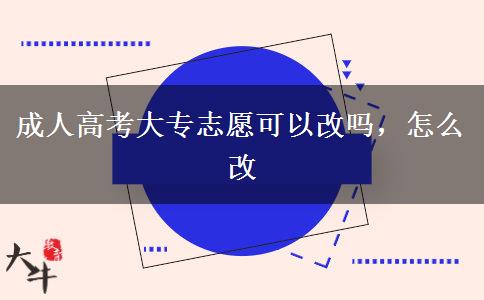 成人高考大專(zhuān)志愿可以改嗎，怎么改