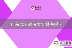 廣東成人高考大專好考嗎？