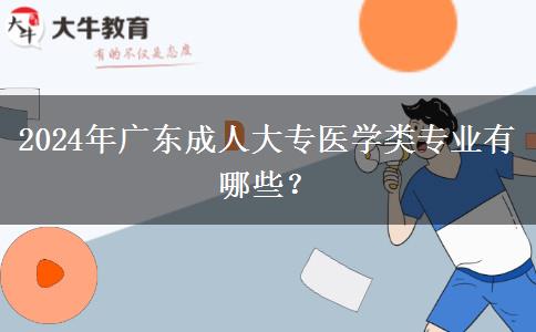 2024年廣東成人大專醫(yī)學(xué)類專業(yè)有哪些？
