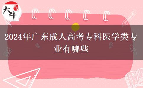 2024年廣東成人高考?？漆t(yī)學(xué)類專業(yè)有哪些