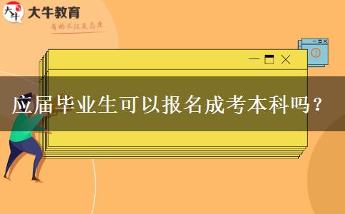 應(yīng)屆畢業(yè)生可以報(bào)名成考本科嗎？