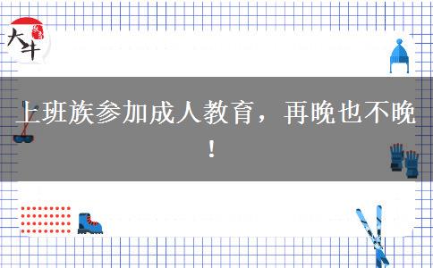 上班族參加成人教育，再晚也不晚！