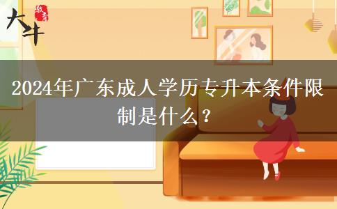 2024年廣東成人學(xué)歷專升本條件限制是什么？
