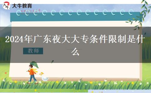 2024年廣東夜大大專(zhuān)條件限制是什么