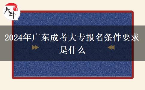 2024年廣東成考大專報(bào)名條件要求是什么
