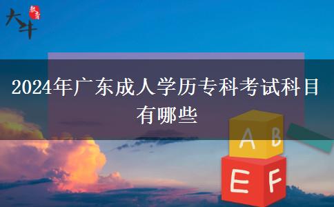 2024年廣東成人學(xué)歷專(zhuān)科考試科目有哪些