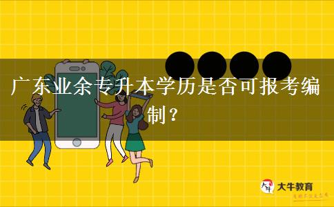 廣東業(yè)余專升本學歷是否可報考編制？
