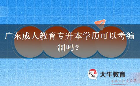 廣東成人教育專升本學(xué)歷可以考編制嗎？