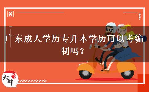 廣東成人學歷專升本學歷可以考編制嗎？