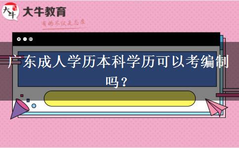 廣東成人學(xué)歷本科學(xué)歷可以考編制嗎？