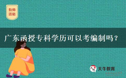 廣東函授專科學(xué)歷可以考編制嗎？