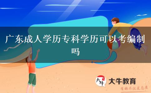 廣東成人學(xué)歷?？茖W(xué)歷可以考編制嗎