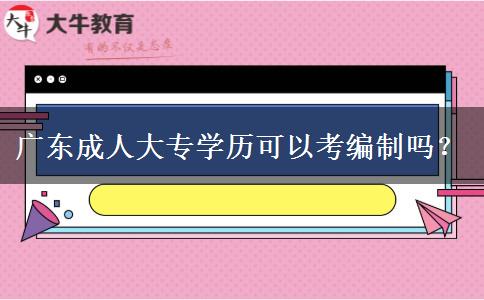 廣東成人大專學(xué)歷可以考編制嗎？