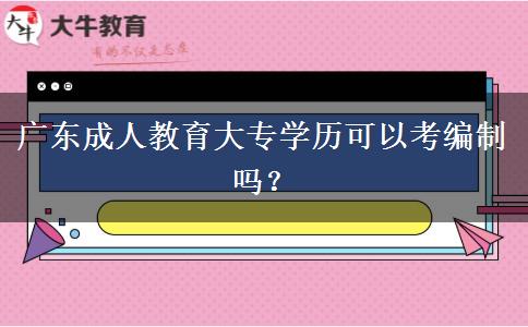 廣東成人教育大專學歷可以考編制嗎？