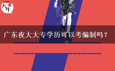 廣東夜大大專(zhuān)學(xué)歷可以考編制嗎？