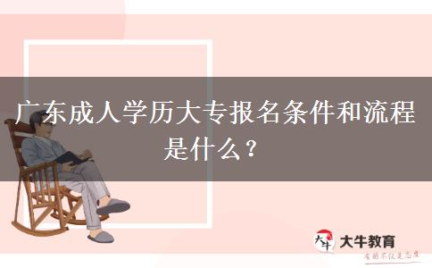 廣東成人學(xué)歷大專報(bào)名條件和流程是什么？