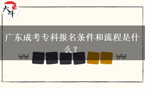 廣東成考?？茍竺麠l件和流程是什么？