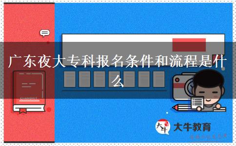 廣東夜大?？茍竺麠l件和流程是什么