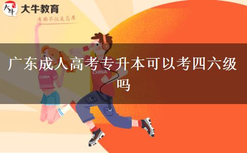 廣東成人高考專(zhuān)升本可以考四六級(jí)嗎