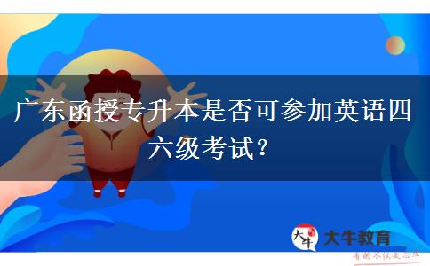 廣東函授專升本是否可參加英語(yǔ)四六級(jí)考試？