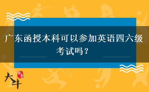 廣東函授本科可以參加英語四六級考試嗎？