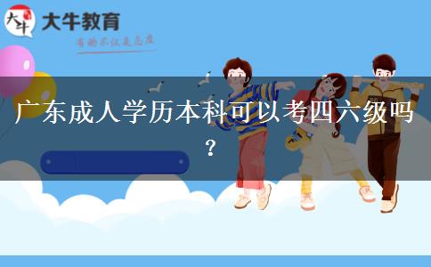 廣東成人學歷本科可以考四六級嗎？