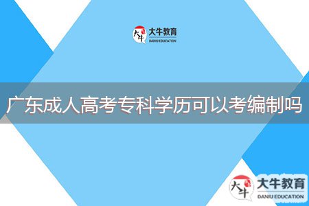 廣東成人高考?？茖W(xué)歷可以考編制嗎