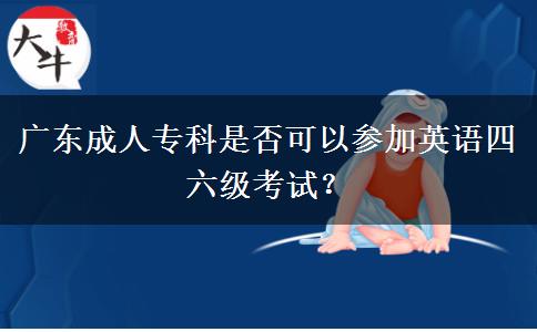 廣東成人?？剖欠窨梢詤⒓佑⒄Z四六級考試？