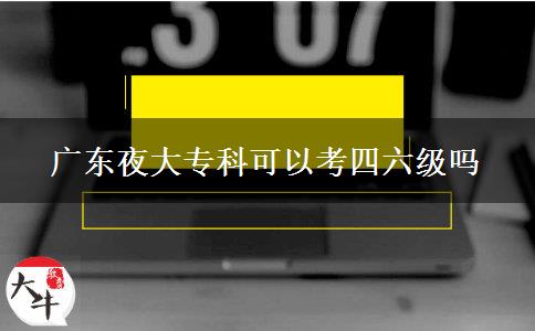 廣東夜大專(zhuān)科可以考四六級(jí)嗎