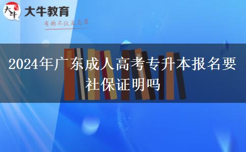 2024年廣東成人高考專(zhuān)升本報(bào)名要社保證明嗎