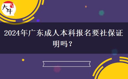 2024年廣東成人本科報(bào)名要社保證明嗎？