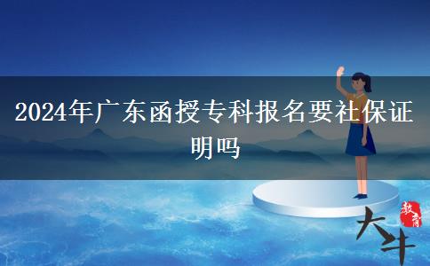 2024年廣東函授?？茍?bào)名要社保證明嗎