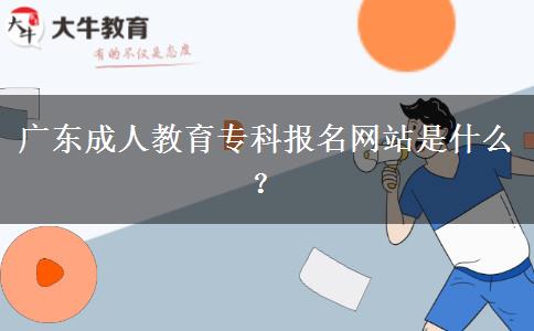 廣東成人教育?？茍竺W(wǎng)站是什么？