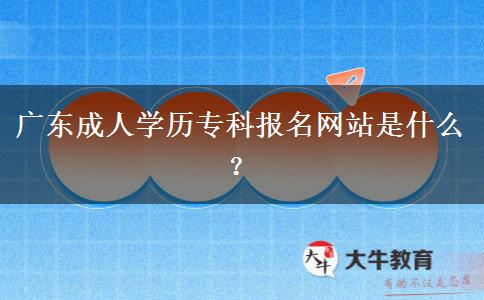廣東成人學歷?？茍竺W(wǎng)站是什么？