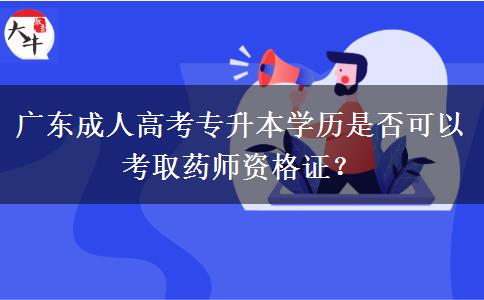 廣東成人高考專(zhuān)升本學(xué)歷是否可以考取藥師資格