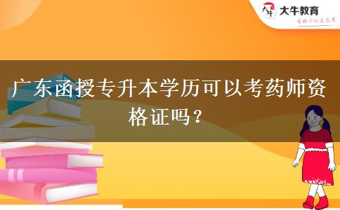 廣東函授專升本學(xué)歷可以考藥師資格證嗎？
