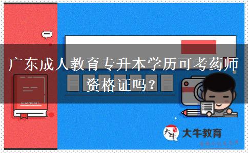 廣東成人教育專升本學(xué)歷可考藥師資格證嗎？