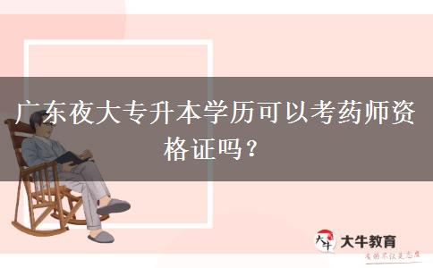 廣東夜大專升本學(xué)歷可以考藥師資格證嗎？