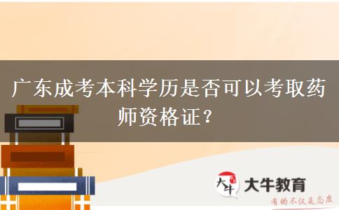 廣東成考本科學(xué)歷是否可以考取藥師資格證？