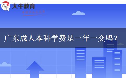 廣東成人本科學費是一年一交嗎？