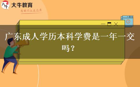 廣東成人學歷本科學費是一年一交嗎？