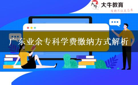 廣東業(yè)余?？茖W(xué)費(fèi)繳納方式解析