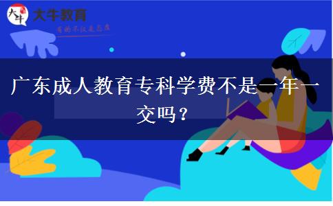 廣東成人教育?？茖W(xué)費不是一年一交嗎？