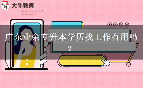 廣東業(yè)余專升本學(xué)歷找工作有用嗎？
