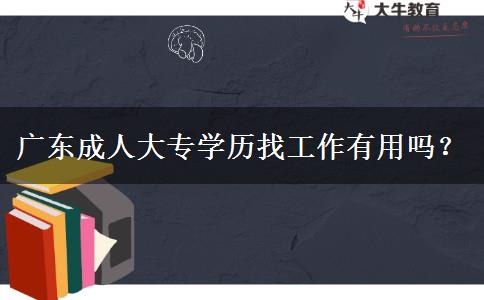 廣東成人大專學(xué)歷找工作有用嗎？