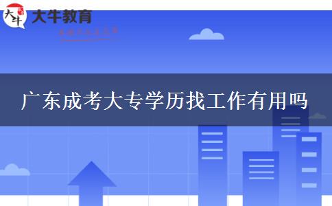 廣東成考大專學歷找工作有用嗎